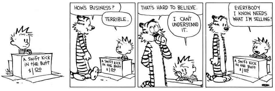 Calvin sits behind a box labeled 'A swift kick in the butt, $1.00.' He tells Hobbes that business is terrible but insists that everyone needs what he is selling.